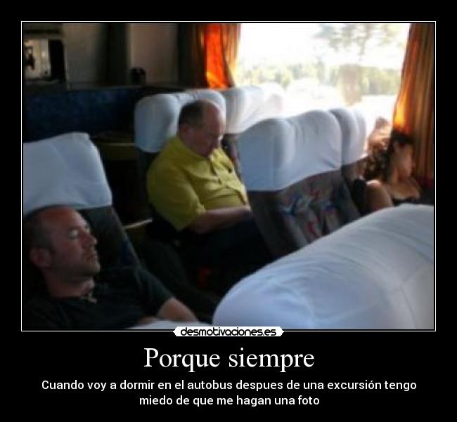 Porque siempre - Cuando voy a dormir en el autobus despues de una excursión tengo
miedo de que me hagan una foto