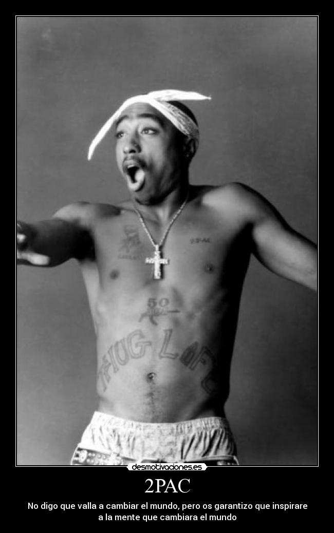 2PAC - No digo que valla a cambiar el mundo, pero os garantizo que inspirare
a la mente que cambiara el mundo