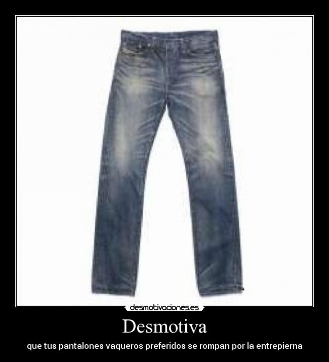 Desmotiva - que tus pantalones vaqueros preferidos se rompan por la entrepierna