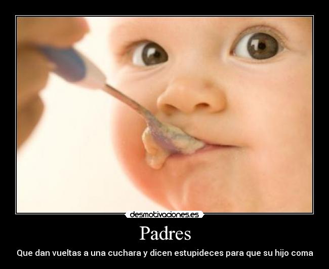 Padres - Que dan vueltas a una cuchara y dicen estupideces para que su hijo coma