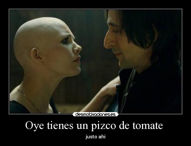 Oye tienes un pizco de tomate  - justo ahi