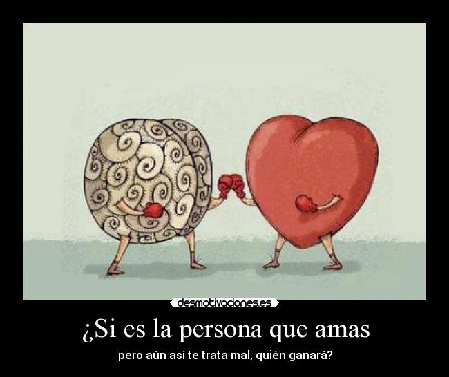 ¿Si es la persona que amas - pero aún así te trata mal, quién ganará?