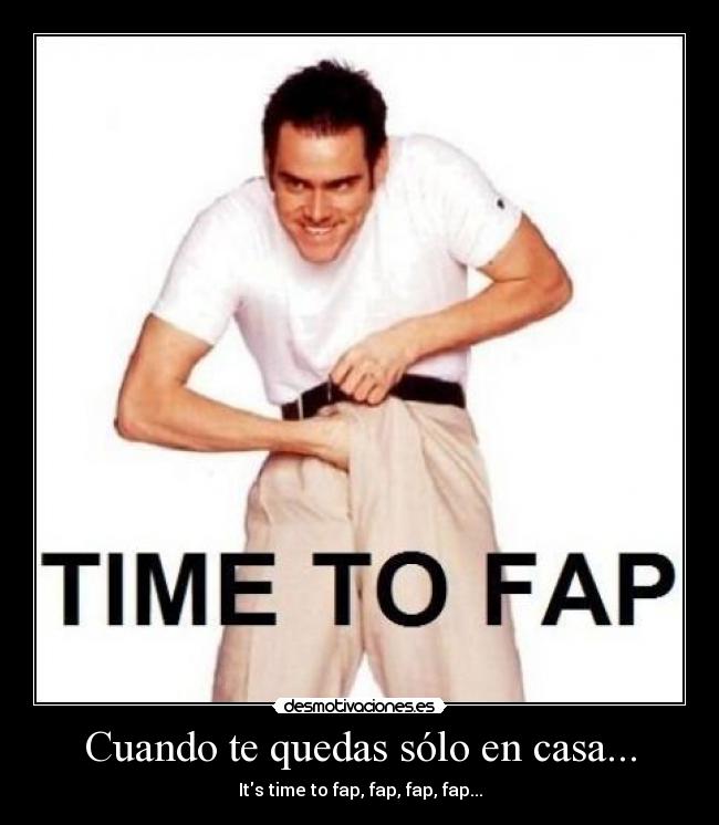 Cuando te quedas sólo en casa... - Its time to fap, fap, fap, fap...