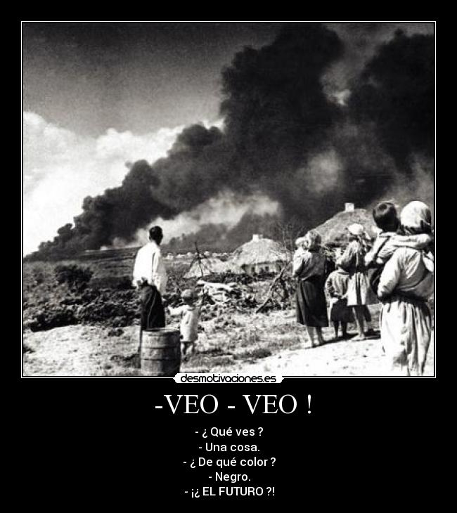  -VEO - VEO ! - - ¿ Qué ves ?
- Una cosa.
- ¿ De qué color ?
- Negro.
- ¡¿ EL FUTURO ?!