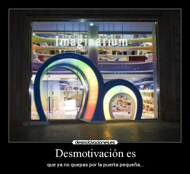 Desmotivación es - que ya no quepas por la puerta pequeña...