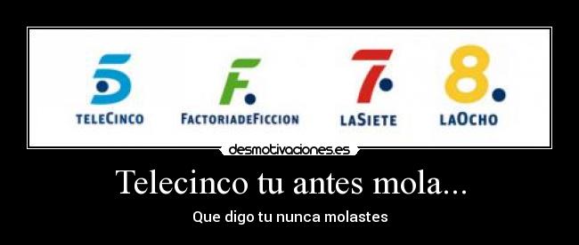 Telecinco tu antes mola... - Que digo tu nunca molastes