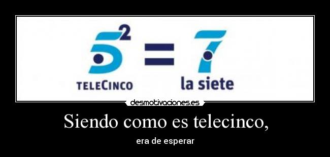 Siendo como es telecinco, -