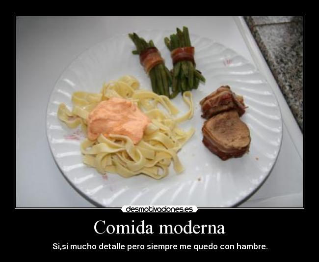 Comida moderna - Si,si mucho detalle pero siempre me quedo con hambre.