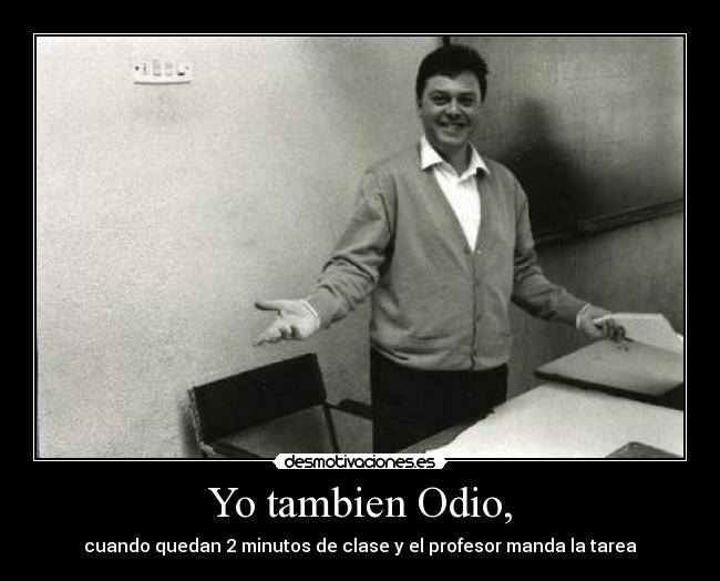 Yo tambien Odio, - cuando quedan 2 minutos de clase y el profesor manda la tarea