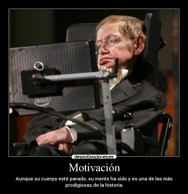 Motivación - Aunque su cuerpo esté parado, su mente ha sido y es una de las más
prodigiosas de la historia.