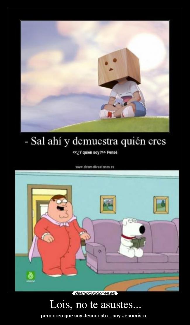 Lois, no te asustes... - pero creo que soy Jesucristo... soy Jesucristo...