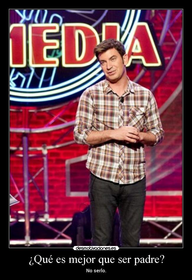 ¿Qué es mejor que ser padre? - No serlo.