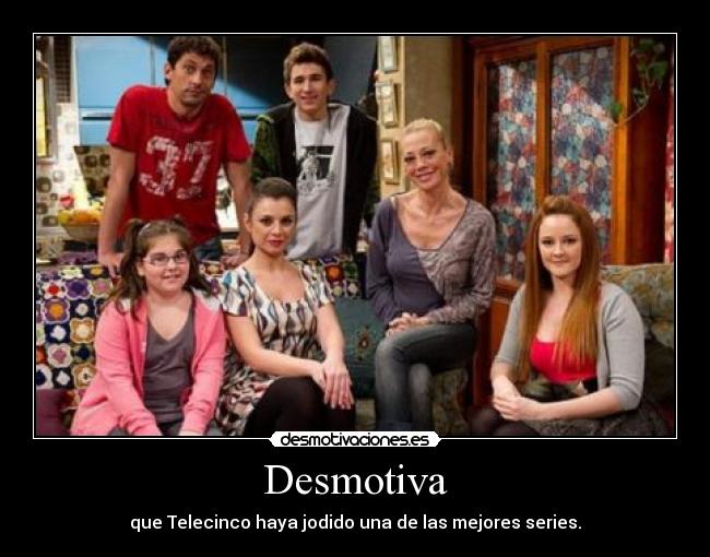 Desmotiva - que Telecinco haya jodido una de las mejores series.