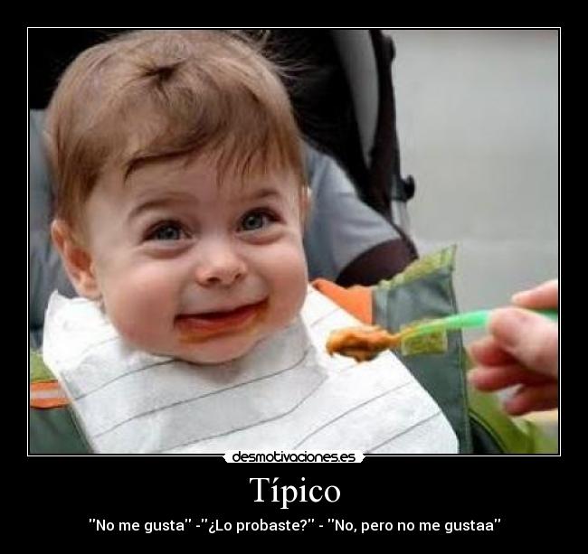 Típico - No me gusta -¿Lo probaste? - No, pero no me gustaa