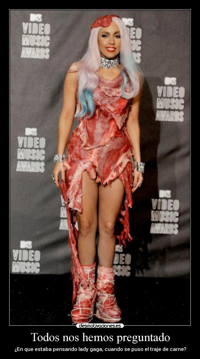Todos nos hemos preguntado - ¿En que estaba pensando lady gaga, cuando se puso el traje de carne?