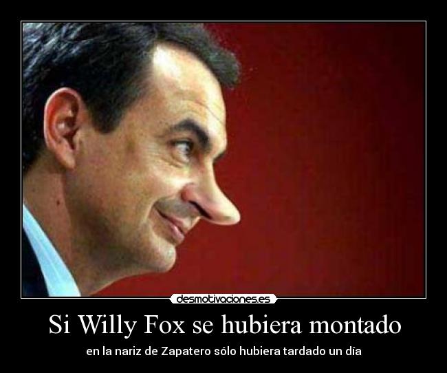 Si Willy Fox se hubiera montado - en la nariz de Zapatero sólo hubiera tardado un día