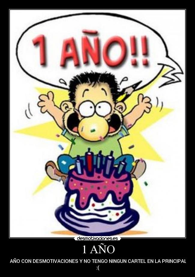 1 AÑO - 1 AÑO CON DESMOTIVACIONES Y NO TENGO NINGUN CARTEL EN LA PRINCIPAL...
:(