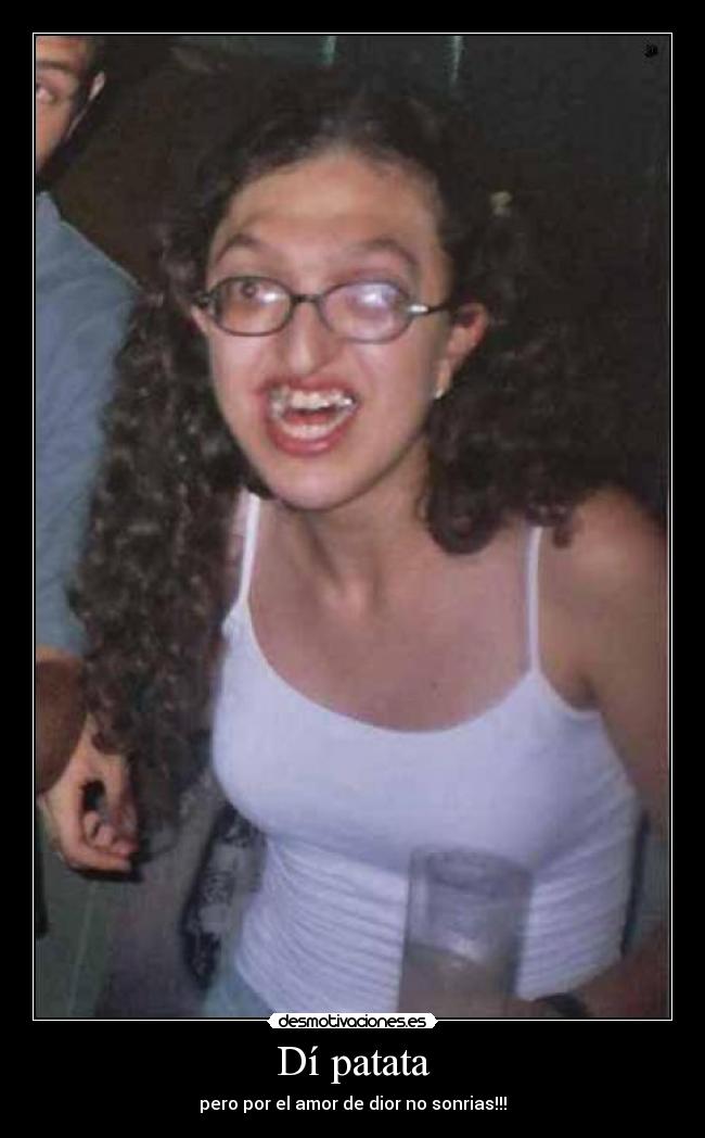 Dí patata - pero por el amor de dior no sonrias!!!