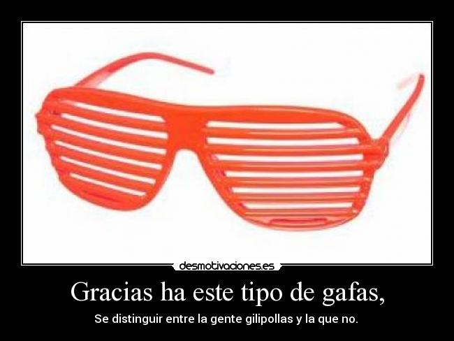 Gracias ha este tipo de gafas, -