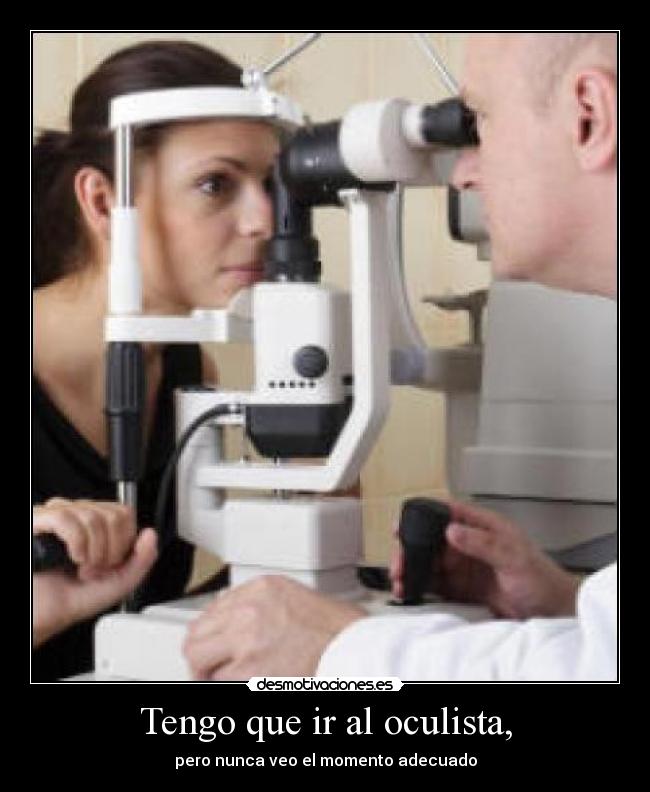 Tengo que ir al oculista, -