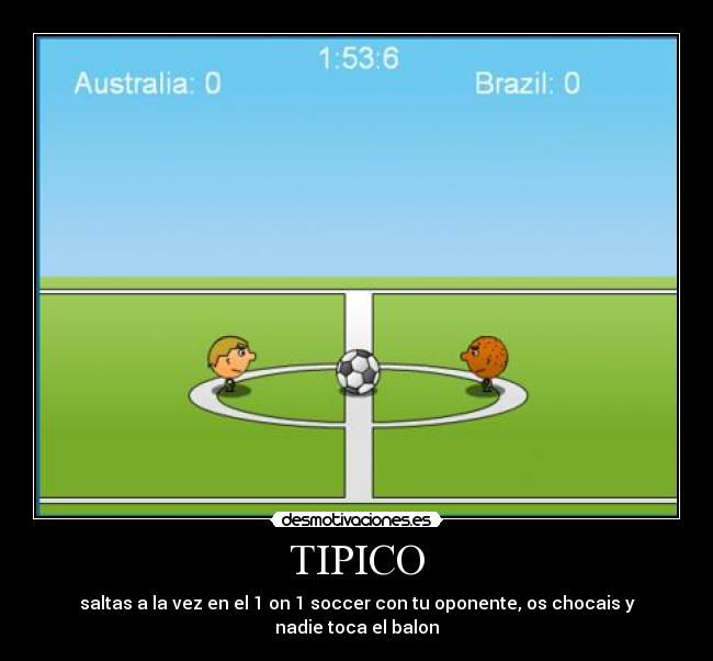 TIPICO - saltas a la vez en el 1 on 1 soccer con tu oponente, os chocais y nadie toca el balon