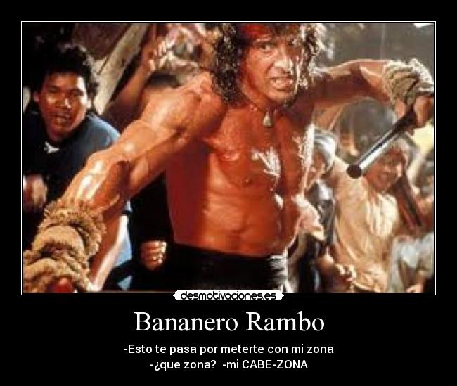 Bananero Rambo - -Esto te pasa por meterte con mi zona
-¿que zona? -mi CABE-ZONA