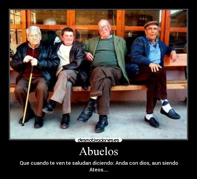 Abuelos - Que cuando te ven te saludan diciendo: Anda con dios, aun siendo Ateos....