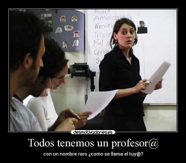 Todos tenemos un profesor@ - con un nombre raro ¿como se llama el tuy@?
