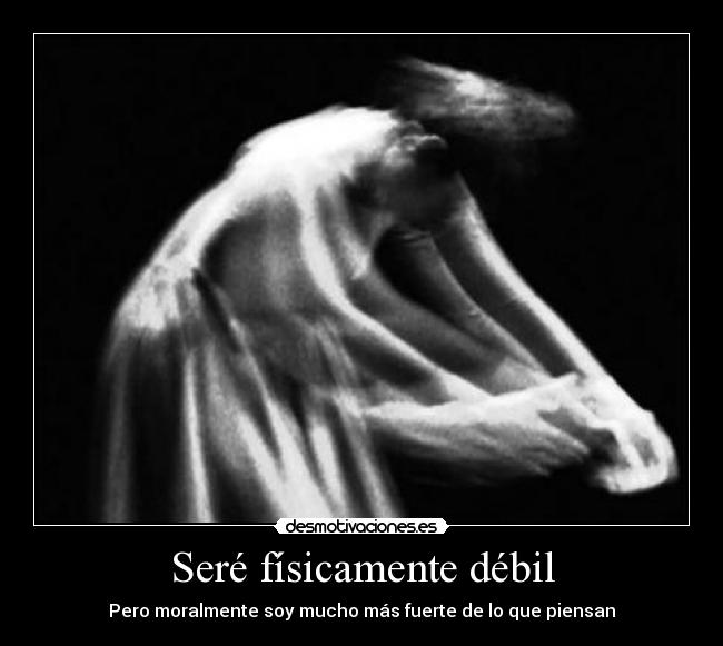 Seré físicamente débil - Pero moralmente soy mucho más fuerte de lo que piensan