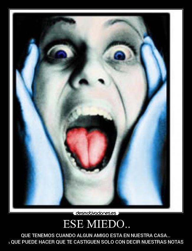 ESE MIEDO.. - QUE TENEMOS CUANDO ALGUN AMIGO ESTA EN NUESTRA CASA...
YA QUE PUEDE HACER QUE TE CASTIGUEN SOLO CON DECIR NUESTRAS NOTAS...