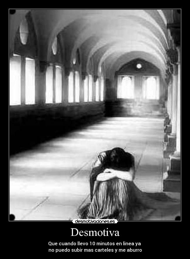 Desmotiva - Que cuando llevo 10 minutos en linea ya
no puedo subir mas carteles y me aburro