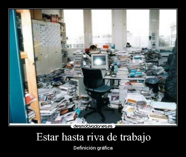 Estar hasta riva de trabajo -