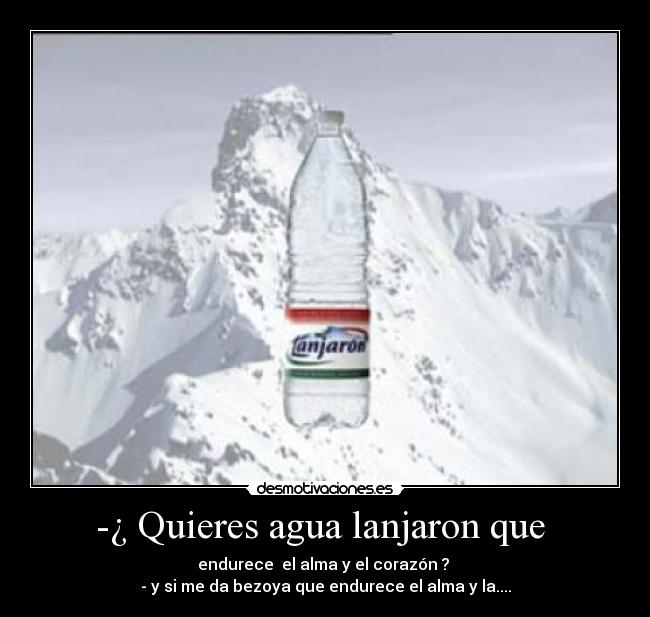 -¿ Quieres agua lanjaron que -