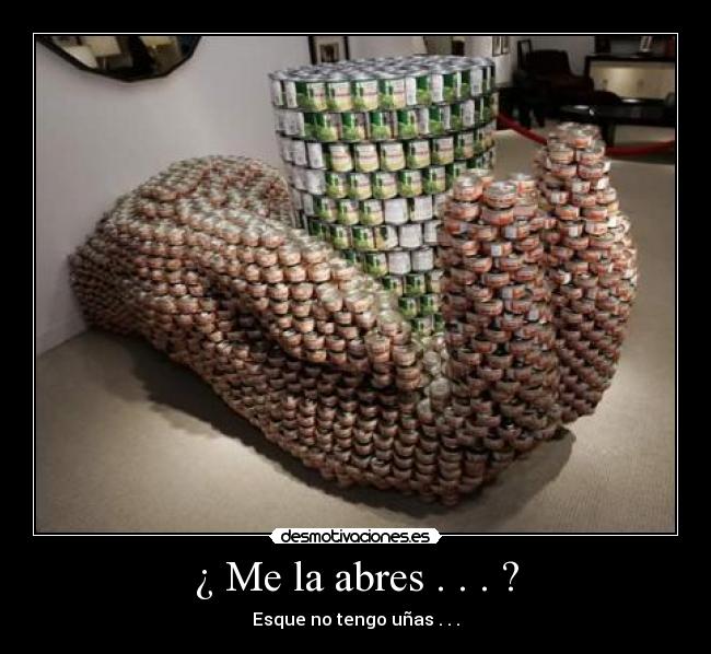 ¿ Me la abres . . . ? - Esque no tengo uñas . . .