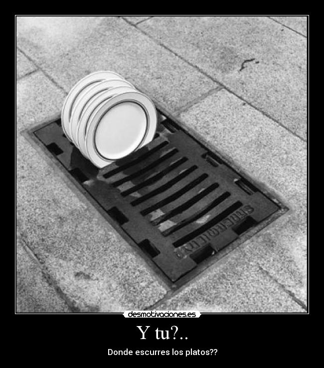 Y tu?.. - Donde escurres los platos??