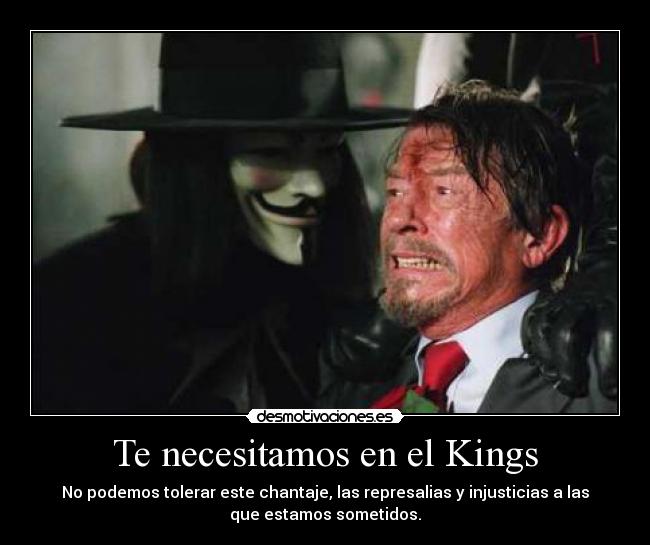 Te necesitamos en el Kings - No podemos tolerar este chantaje, las represalias y injusticias a las
que estamos sometidos.