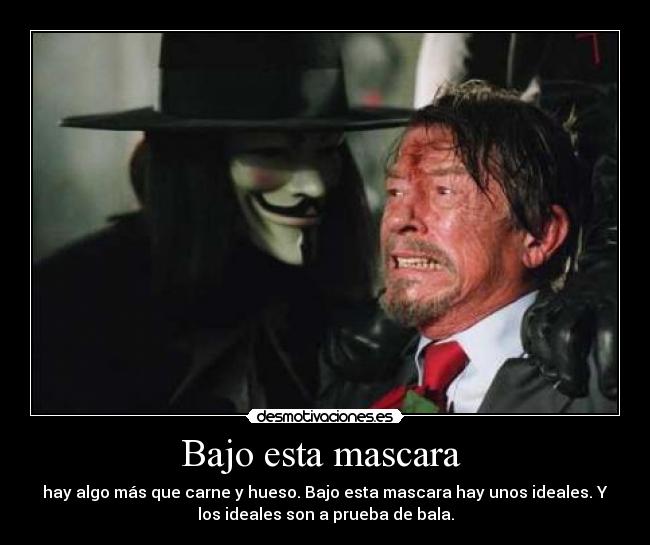 Bajo esta mascara - hay algo más que carne y hueso. Bajo esta mascara hay unos ideales. Y
los ideales son a prueba de bala.