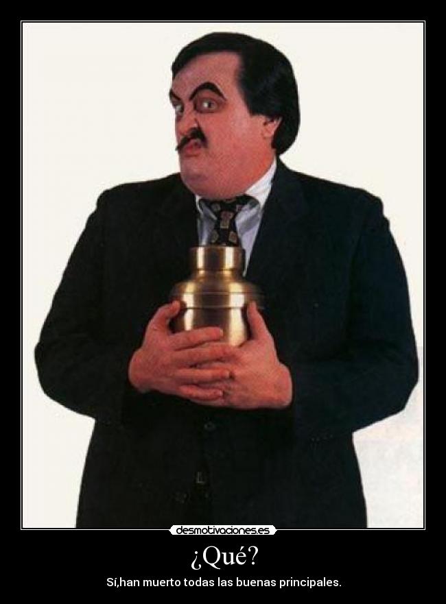 ¿Qué? - Sí,han muerto todas las buenas principales.