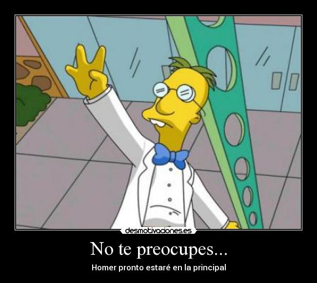 No te preocupes... - Homer pronto estaré en la principal