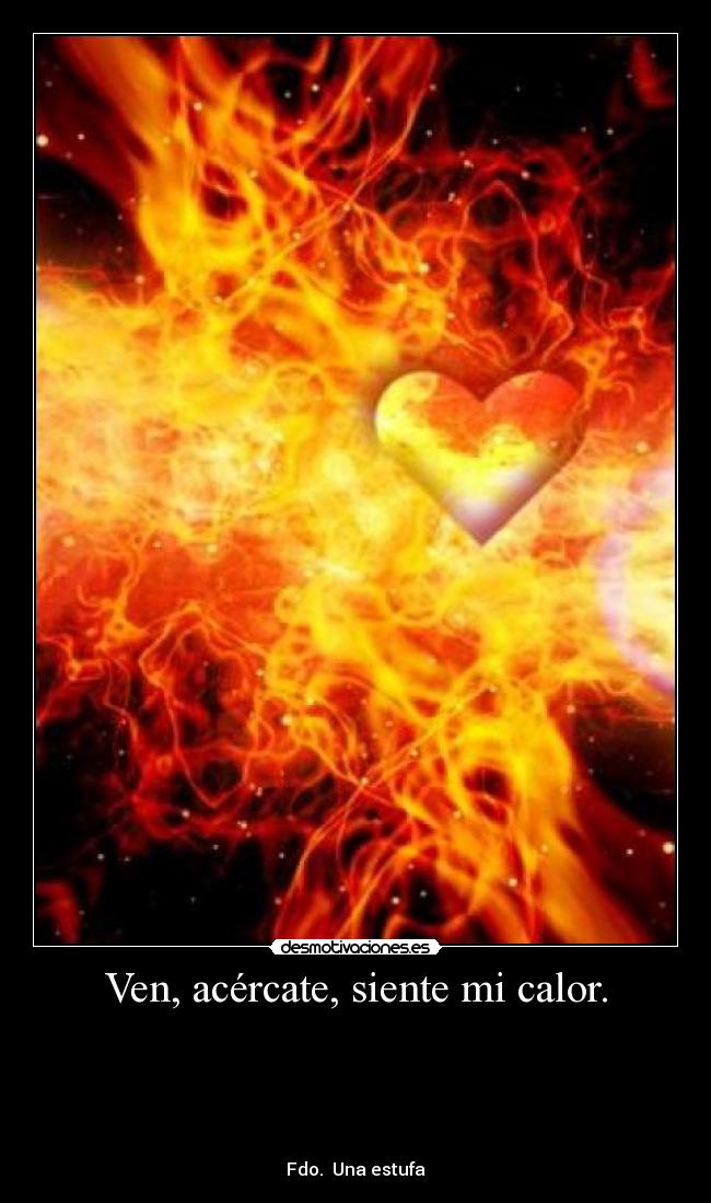 Ven, acércate, siente mi calor. - 





Fdo.  Una estufa