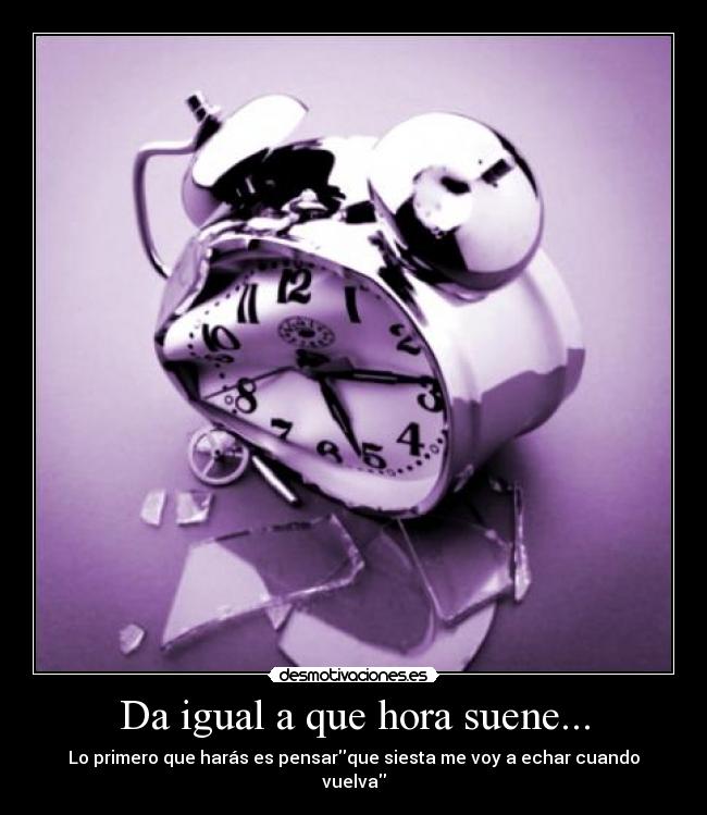 Da igual a que hora suene... - 