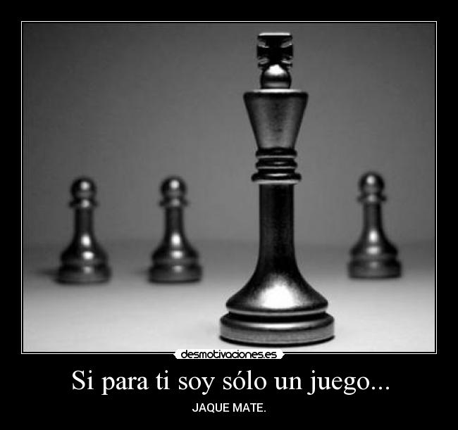 Si para ti soy sólo un juego... - JAQUE MATE.