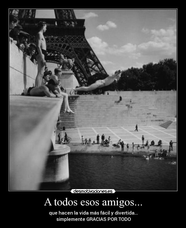 A todos esos amigos... - que hacen la vida más fácil y divertida...
simplemente GRACIAS POR TODO