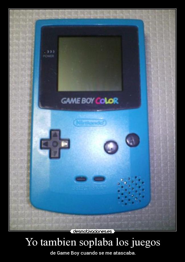 Yo tambien soplaba los juegos - de Game Boy cuando se me atascaba.