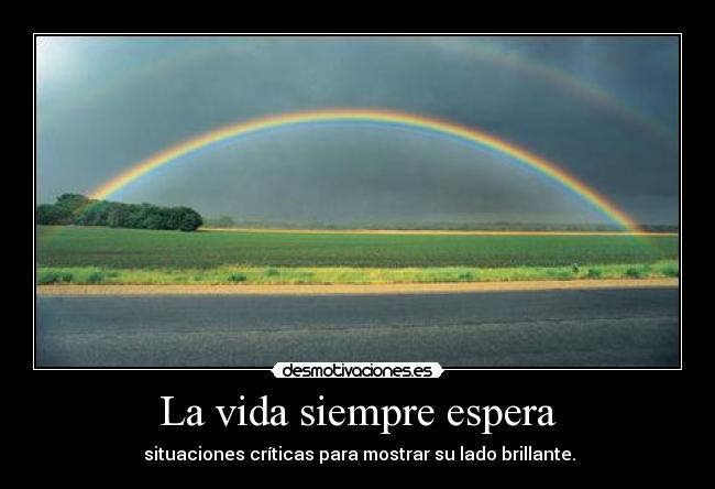 La vida siempre espera -  situaciones críticas para mostrar su lado brillante.