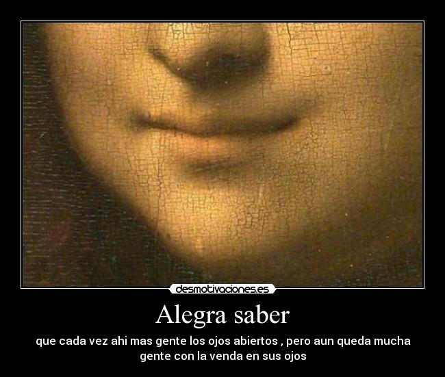 Alegra saber - que cada vez ahi mas gente los ojos abiertos , pero aun queda mucha
gente con la venda en sus ojos