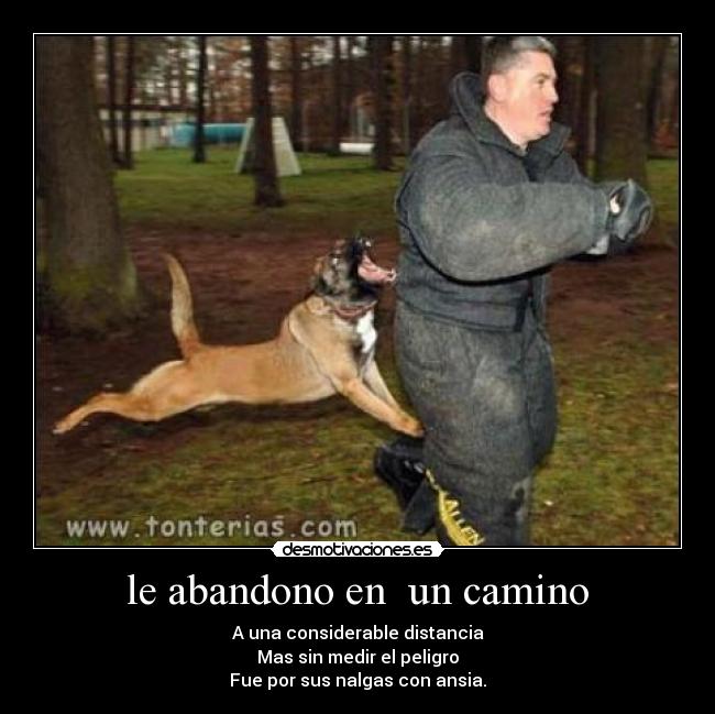 le abandono en un camino - A una considerable distancia
Mas sin medir el peligro
Fue por sus nalgas con ansia.