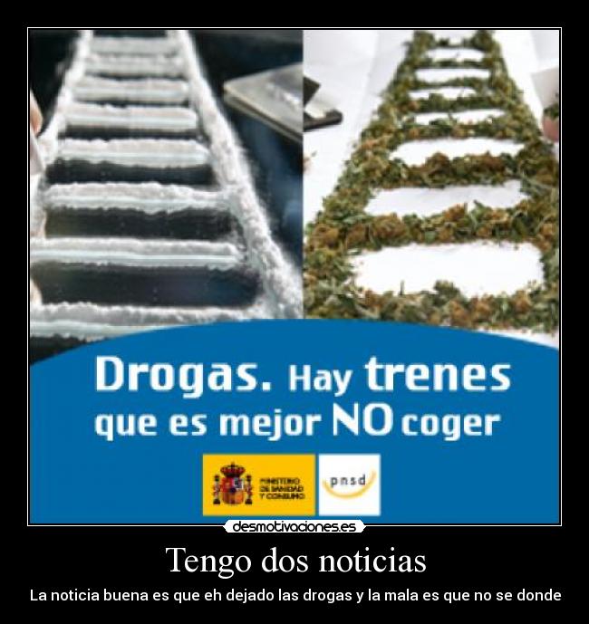 Tengo dos noticias - La noticia buena es que eh dejado las drogas y la mala es que no se donde