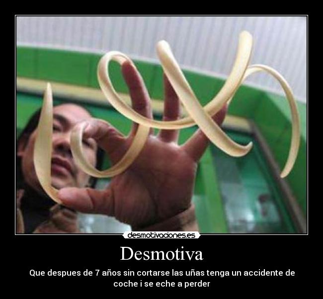 Desmotiva - Que despues de 7 años sin cortarse las uñas tenga un accidente de
coche i se eche a perder