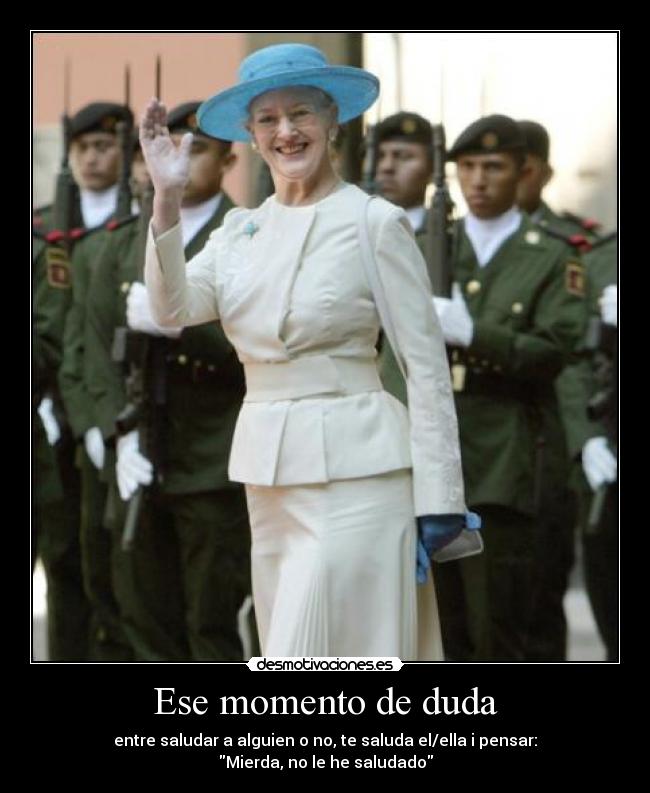 Ese momento de duda - entre saludar a alguien o no, te saluda el/ella i pensar:
Mierda, no le he saludado